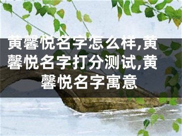 黄馨悦名字怎么样,黄馨悦名字打分测试,黄馨悦名字寓意