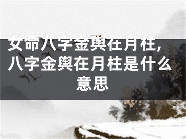 女命八字金舆在月柱,八字金舆在月柱是什么意思