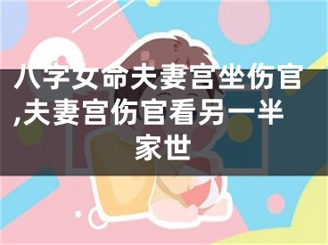 八字女命夫妻宫坐伤官,夫妻宫伤官看另一半家世