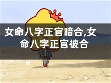 女命八字正官暗合,女命八字正官被合