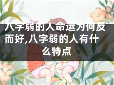 八字弱的人命运为何反而好,八字弱的人有什么特点