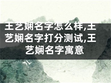 王艺娴名字怎么样,王艺娴名字打分测试,王艺娴名字寓意