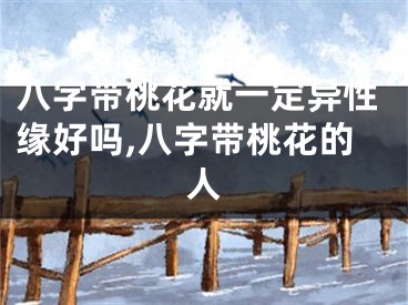 八字带桃花就一定异性缘好吗,八字带桃花的人