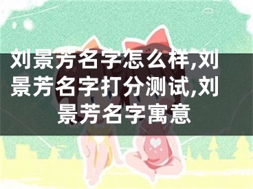 刘景芳名字怎么样,刘景芳名字打分测试,刘景芳名字寓意