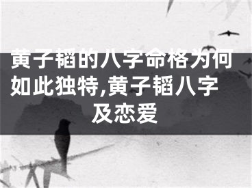 黄子韬的八字命格为何如此独特,黄子韬八字及恋爱