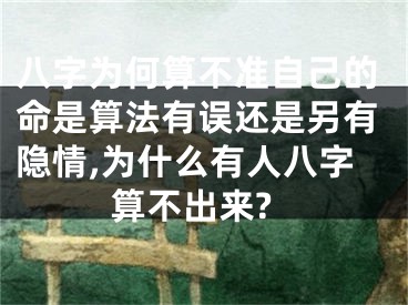 八字为何算不准自己的命是算法有误还是另有隐情,为什么有人八字算不出来?