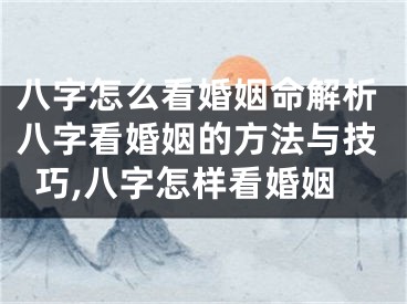 八字怎么看婚姻命解析八字看婚姻的方法与技巧,八字怎样看婚姻