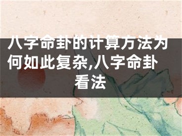 八字命卦的计算方法为何如此复杂,八字命卦看法