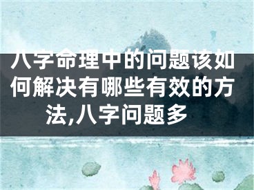 八字命理中的问题该如何解决有哪些有效的方法,八字问题多