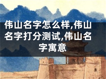 伟山名字怎么样,伟山名字打分测试,伟山名字寓意