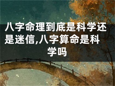 八字命理到底是科学还是迷信,八字算命是科学吗
