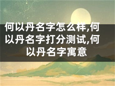 何以丹名字怎么样,何以丹名字打分测试,何以丹名字寓意