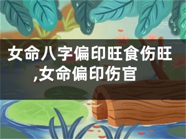 女命八字偏印旺食伤旺,女命偏印伤官