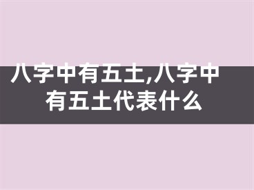 八字中有五土,八字中有五土代表什么