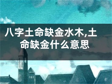八字土命缺金水木,土命缺金什么意思