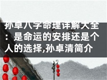 孙卓八字命理详解大全：是命运的安排还是个人的选择,孙卓清简介