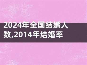 2024年全国结婚人数,2014年结婚率