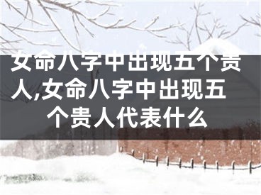 女命八字中出现五个贵人,女命八字中出现五个贵人代表什么