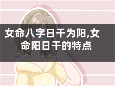 女命八字日干为阳,女命阳日干的特点