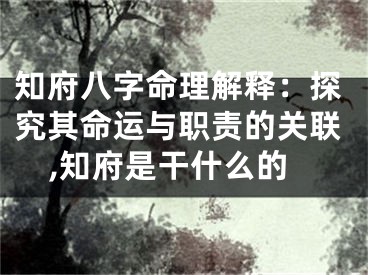 知府八字命理解释:探究其命运与职责的关联,知府是干什么的
