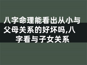 八字命理能看出从小与父母关系的好坏吗,八字看与子女关系