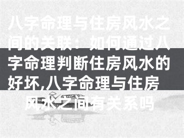 八字命理与住房风水之间的关联:如何通过八字命理判断住房风水的好坏,八字命理与住房风水之间有关系吗