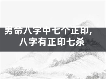 男命八字中七个正印,八字有正印七杀