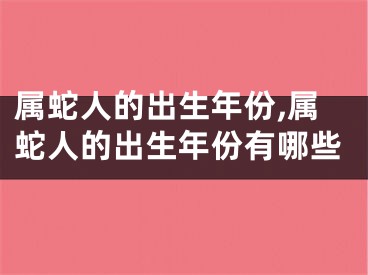 属蛇人的出生年份,属蛇人的出生年份有哪些