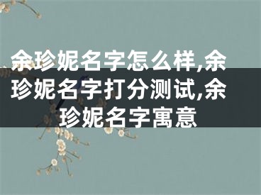 余珍妮名字怎么样,余珍妮名字打分测试,余珍妮名字寓意