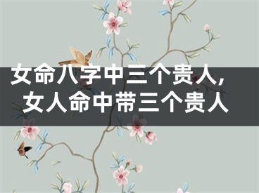女命八字中三个贵人,女人命中带三个贵人