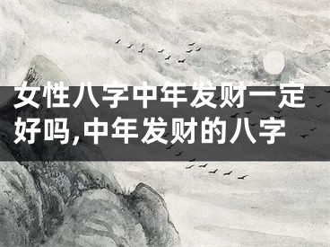女性八字中年发财一定好吗,中年发财的八字