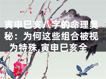 寅申巳亥八字的命理奥秘：为何这些组合被视为特殊,寅申巳亥全