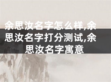 余思汝名字怎么样,余思汝名字打分测试,余思汝名字寓意