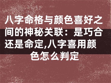 八字命格与颜色喜好之间的神秘关联：是巧合还是命定,八字喜用颜色怎么判定