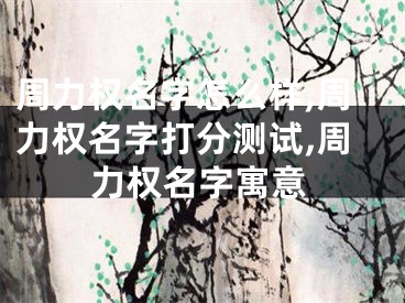 周力权名字怎么样,周力权名字打分测试,周力权名字寓意