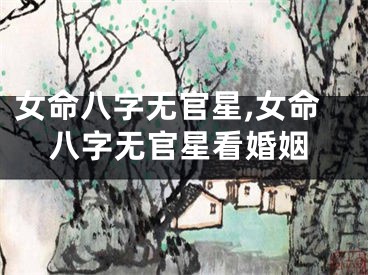 女命八字无官星,女命八字无官星看婚姻