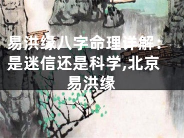 易洪缘八字命理详解：是迷信还是科学,北京易洪缘