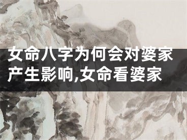 女命八字为何会对婆家产生影响,女命看婆家