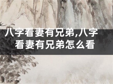 八字看妻有兄弟,八字看妻有兄弟怎么看