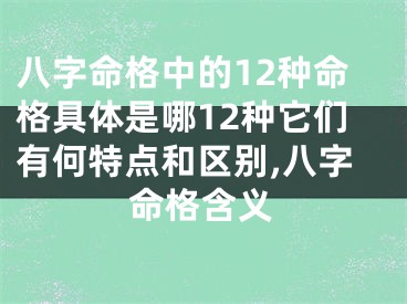 八字命格中的12种命格具体是哪12种它们有何特点和区别,八字命格含义