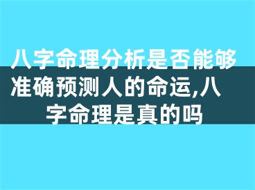 八字命理分析是否能够准确预测人的命运,八字命理是真的吗