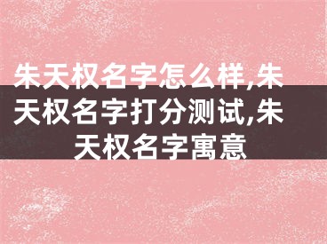 朱天权名字怎么样,朱天权名字打分测试,朱天权名字寓意