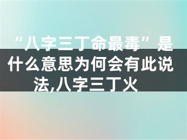 “八字三丁命最毒”是什么意思为何会有此说法,八字三丁火