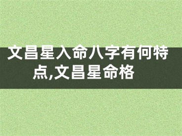 文昌星入命八字有何特点,文昌星命格