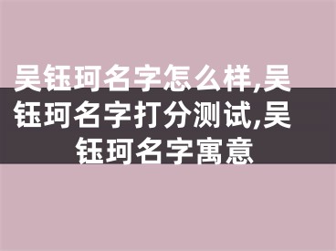 吴钰珂名字怎么样,吴钰珂名字打分测试,吴钰珂名字寓意