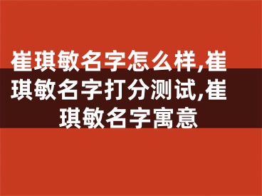 崔琪敏名字怎么样,崔琪敏名字打分测试,崔琪敏名字寓意
