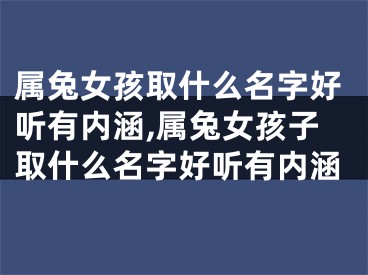 属兔女孩取什么名字好听有内涵,属兔女孩子取什么名字好听有内涵