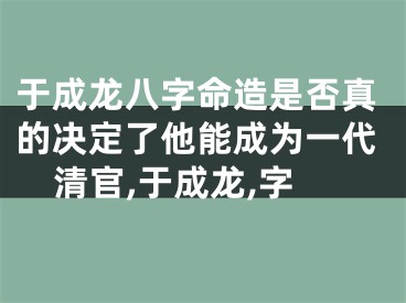 于成龙八字命造是否真的决定了他能成为一代清官,于成龙,字