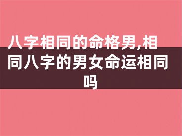 八字相同的命格男,相同八字的男女命运相同吗