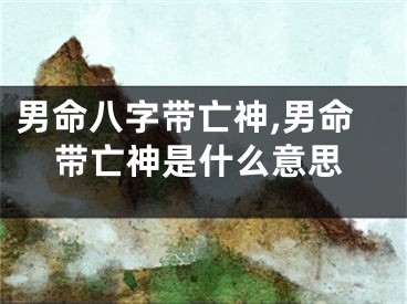 男命八字带亡神,男命带亡神是什么意思